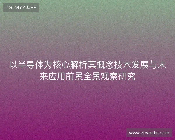 以半导体为核心解析其概念技术发展与未来应用前景全景观察研究